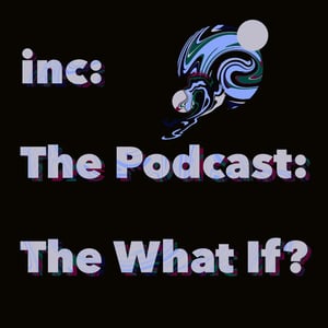 [Unincorporated] inc: The Podcast: The What If?