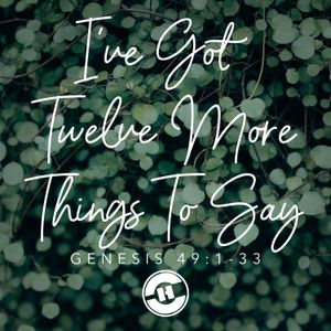 Genesis 49:1-33 – I’ve Got Twelve More Things To Say