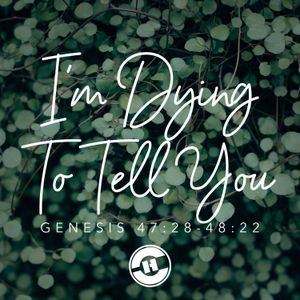 Genesis 47:28-48:22 – I’m Dying To Tell You