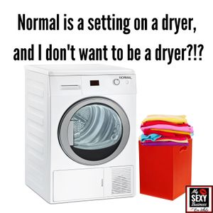 Normal is a Setting on the Dryer & I Don’t Want to Be a Dryer