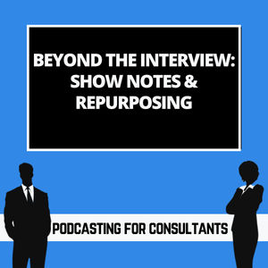 Beyond the Interview: Show Notes & Repurposing