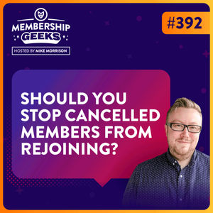 392 - Should You Stop Cancelled Members From Rejoining Your Membership?