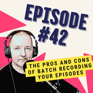 The Pros and Cons of Batch Recording Your Episodes