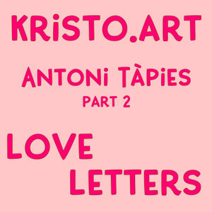 Antoni Tàpies - Part 2 : Love Letters