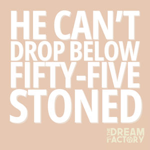 He Can't Drop Below Fifty-Five Stoned