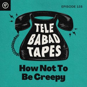 Episode 128: How Not To Be Creepy