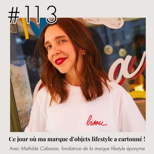 #113 - Mathilde Cabanas "Ce jour où ma marque lifestyle a cartonné!"