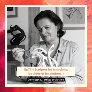 #76 - Julie Espiau - Sculpter les émotions, les vides et les ombres