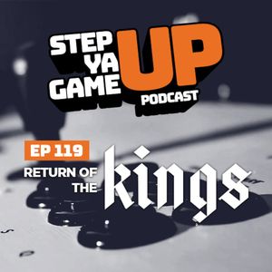 Step Ya Game Up: Episode 119 - Return of the Kings