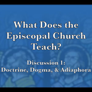 Episode 243: What Does the Episcopal Church Teach?—Discussion 1: Doctrine, Dogma, & Adiaphora