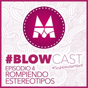  BlowCast #SoyHomosensual - Episodio 4: Rompiendo Estereotipos