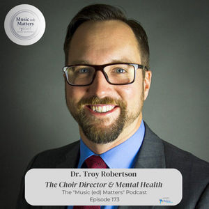 Episode 173: Episode 173 - Dr. Troy Robertson -  Directing Choral Music and Mental Health  [part 1] (An A&C Curated Episode) 