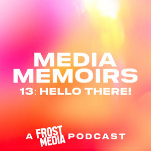 Episode 15: Media Memoirs 13: Hello There!