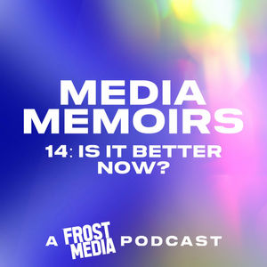 Episode 16: Media Memoirs 14: Is It Better Now?