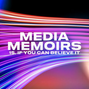 Episode 17: Media Memoirs 15: If You Can Believe It