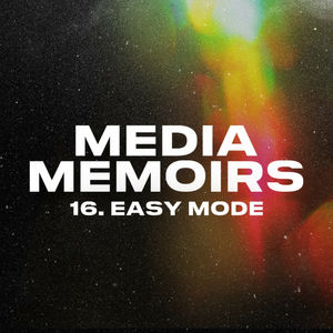 Episode 18: Media Memoirs 16: Easy Mode