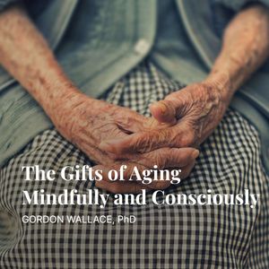 Podcast: Gordon Wallace | The Gifts of Aging Mindfully and Consciously