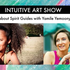 All About Spirit Guides - Intuitive Art Show with Guest Yamile Yemoonyah