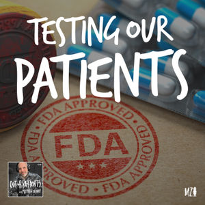 TESTING OUR PATIENTS:  "What The FDA?" (Episode Two)