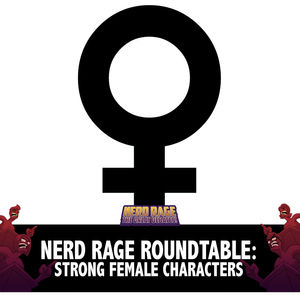 Nerd Rage Roundtable: Strong Female Characters