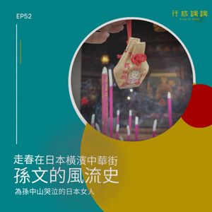 EP52 走春在日本橫濱中華街 | 孫文的風流史 | 為孫中山哭泣的日本女人 