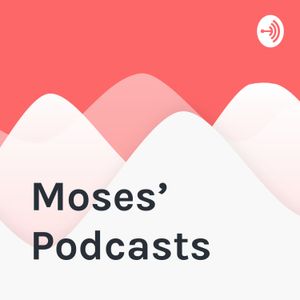 Moses’ Podcasts