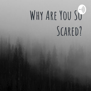 Why Are You So Scared?