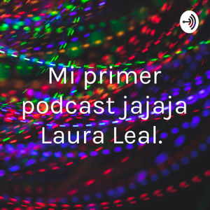 Mi primer podcast jajaja Laura Leal.
