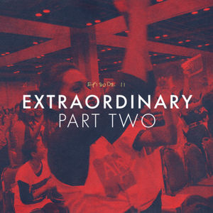 Episode 11: Extraordinary, Part Two