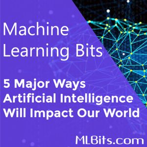5 Major Ways Artificial Intelligence Will Impact Our World