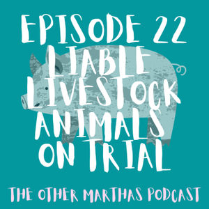 LIABLE LIVESTOCK | Animals on Trial | The Other Marthas Podcast Ep 022