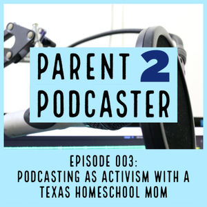 Parent 2 Podcaster 003: Podcasting As Activism With A Texas Homeschool Mom