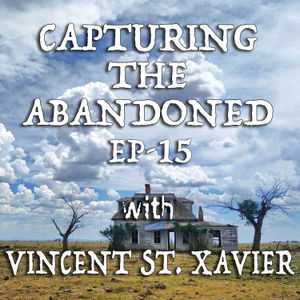 EP-15 Capturing The Abandoned With Vincent St. Xavier