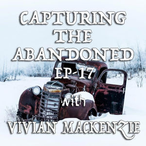 EP-17 Capturing the Abandoned With Vivian MacKenzie