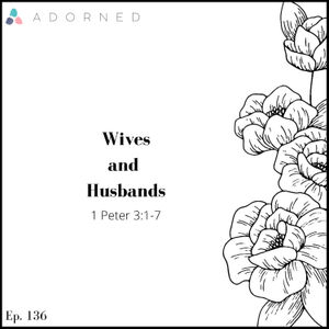 Ep. 136 - Wives and Husbands - 1 Peter 3:1-7