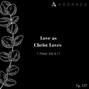 Ep. 137 - Love as Christ Loves - 1 Peter 3:8-4:11