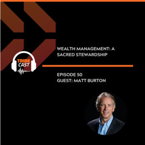Episode 50 - Matt Burton: Wealth Management, A Sacred Stewardship