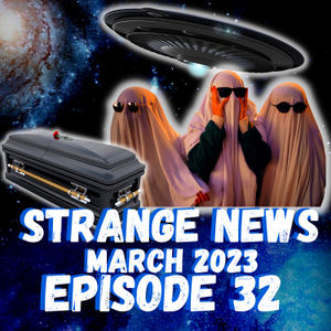 Ep. 32-Ghosts, BBQ Caskets, Solar System Mothership | Strange News March 2023 