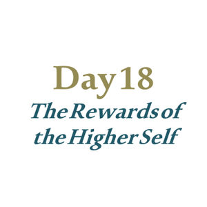 Day 18 - The Rewards of the Higher Self