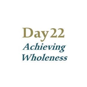 Day 22 - Achieving Wholeness