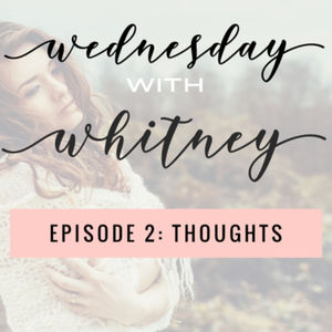 Wednesday with Whitney Episode 2: Thoughts