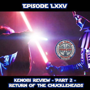 Episode LXXV - Kenobi Review - Part 2 - Return of the Chuckleheads