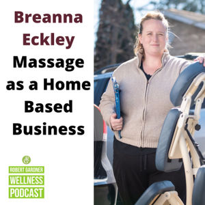 Breanna Eckley on Building a Home Based Bodywork Practice Robert Gardner Wellness Podcast
