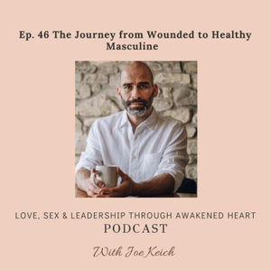 Ep. 46 The Journey from Wounded to Healthy Masculine