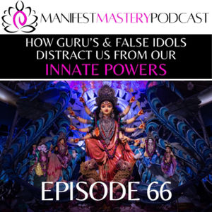 EPISODE 66 - HOW GURU'S & FALSE IDOLS DISTRACT US FROM OUR INNATE POWERS