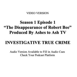 Season 1 Ep. 1 - Video Version - Investigative True Crime Series - The Disappearance of Robert Bee - Ashes to Ash TV