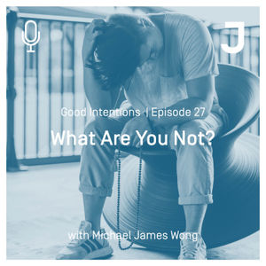 Good Intentions Episode 27 : What Are You Not?