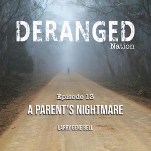 Deranged Nation - Episode 13 - A Parent’s Nightmare - Larry Gene Bell