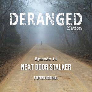 Deranged Nation - Episode 14 - Next Door Stalker - Stephen McDaniel