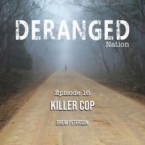 Deranged Nation - Episode 16 - Killer Cop - Drew Peterson